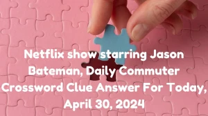 Netflix show starring Jason Bateman, Daily Commuter Crossword Clue Answer For Today, April 30, 2024