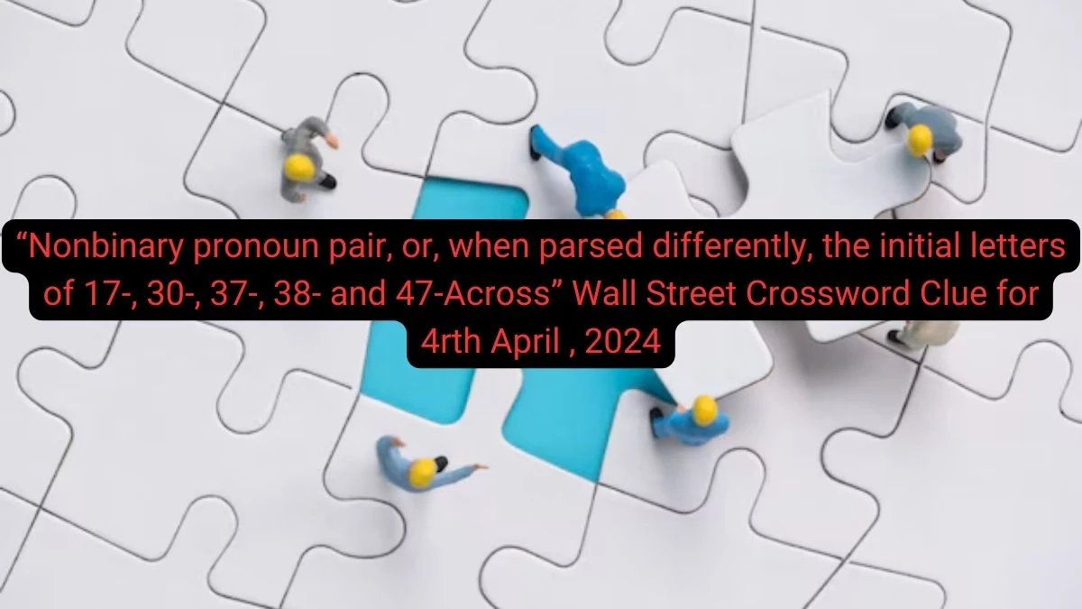 Nonbinary pronoun pair, or, when parsed differently, the initial letters of 17-, 30-, 37-, 38- and 47-AcrossWall Street Crossword Clue for April 4, 2024