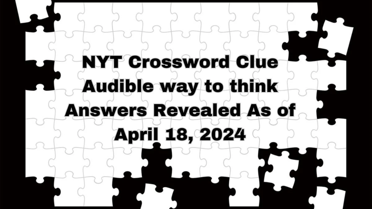 NYT Crossword Clue Audible Way to Think on April 18, 2024