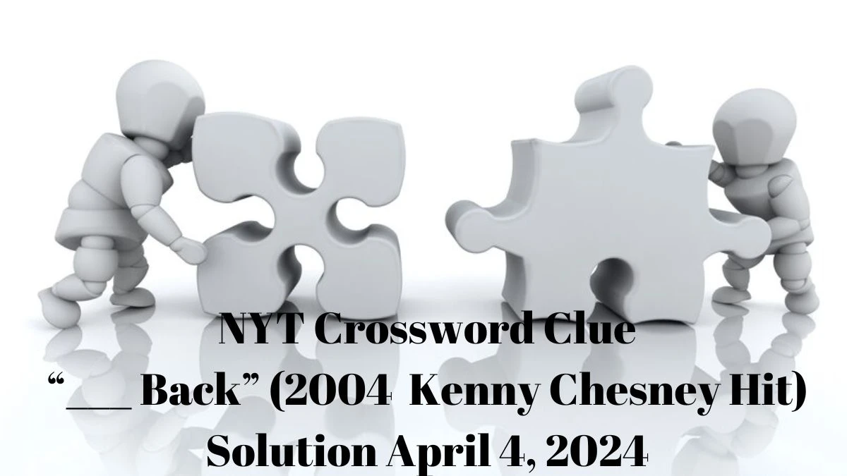 NYT Crossword Clue ___ Back (2004 Kenny Chesney Hit) Solution April 4, 2024