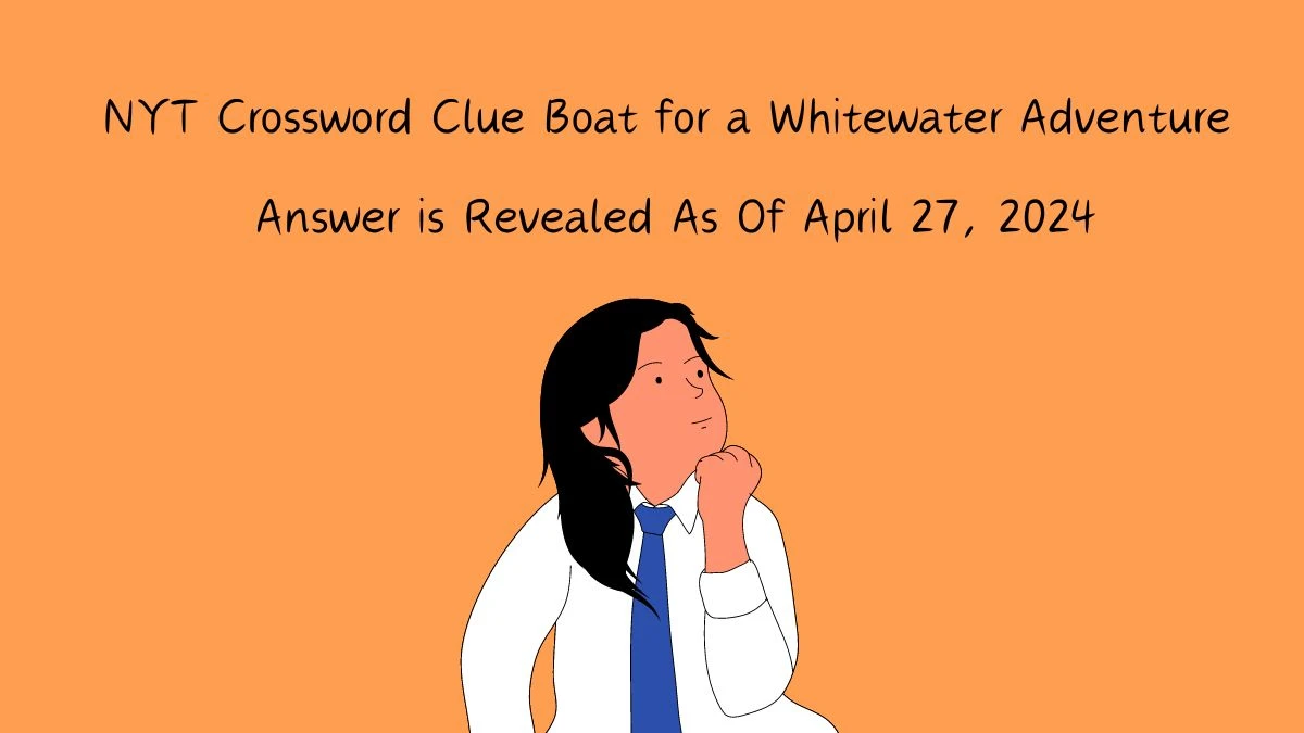 NYT Crossword Clue Boat for a Whitewater Adventure Answer for April 27, 2024