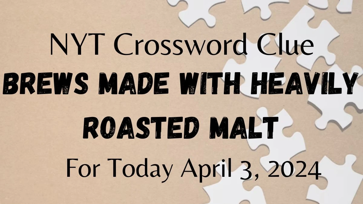 NYT Crossword Clue: Brews Made With Heavily Roasted Malt, For Today April 3, 2024