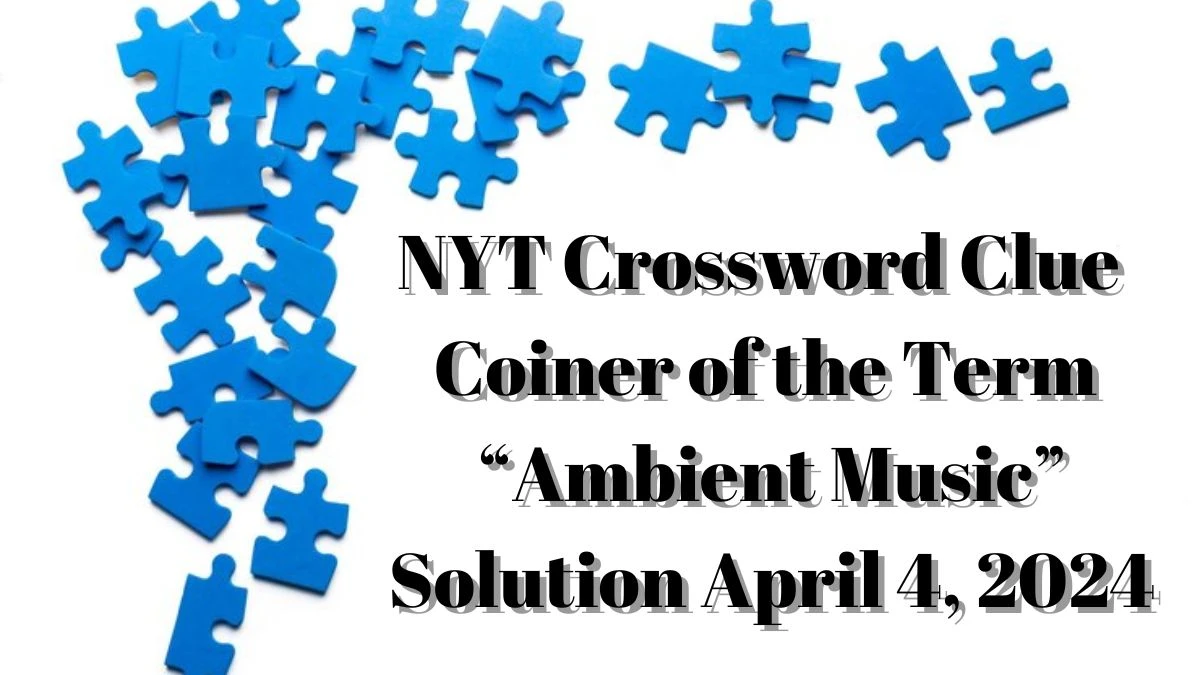 NYT Crossword Clue Coiner of the Term Ambient Music Solution April 4, 2024