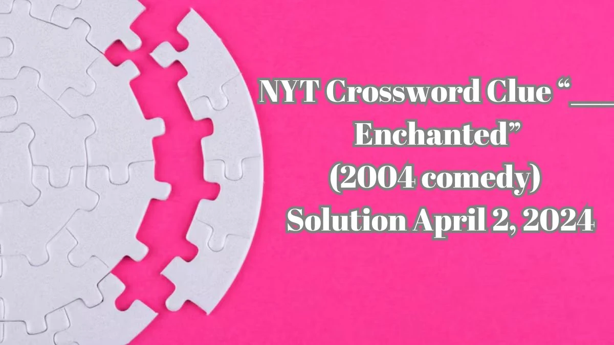 NYT Crossword Clue  ___ Enchanted (2004 comedy)  Solution April 2, 2024