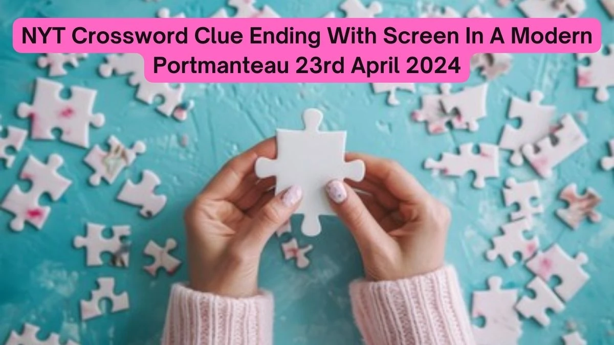 NYT Crossword Clue Ending With Screen in A Modern Portmanteau 23rd April 2024