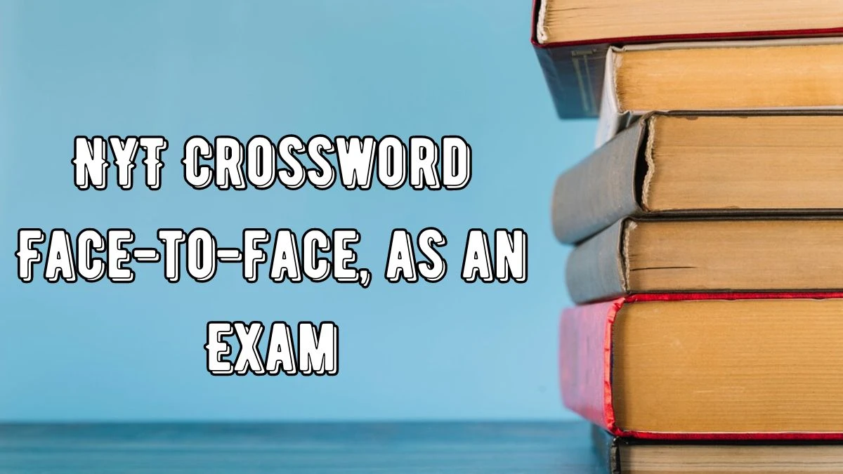 NYT Crossword Clue Face-to-face, as an Exam - Answer April 17, 2024