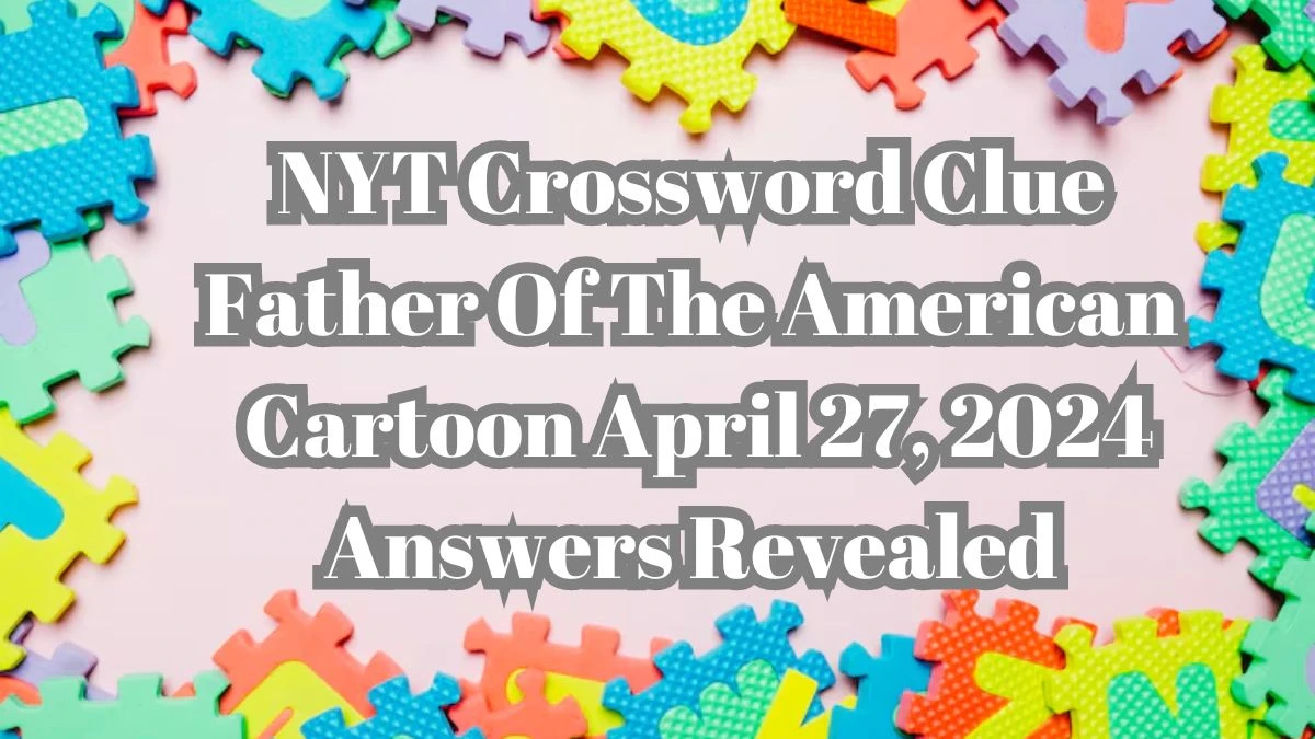 NYT Crossword Clue Father Of The American Cartoon April 27, 2024 Answers Revealed