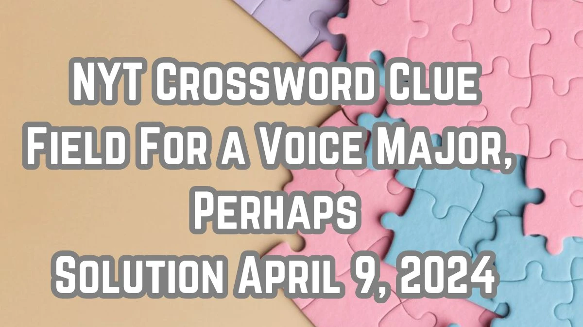 NYT Crossword Clue Field For a Voice Major, Perhaps Solution April 9, 2024