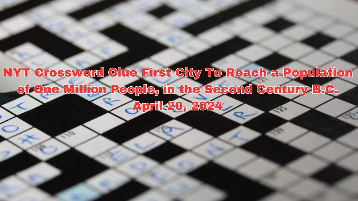 NYT Crossword Clue First city to reach a population of one million people, in the second century B.C. April 20, 2024