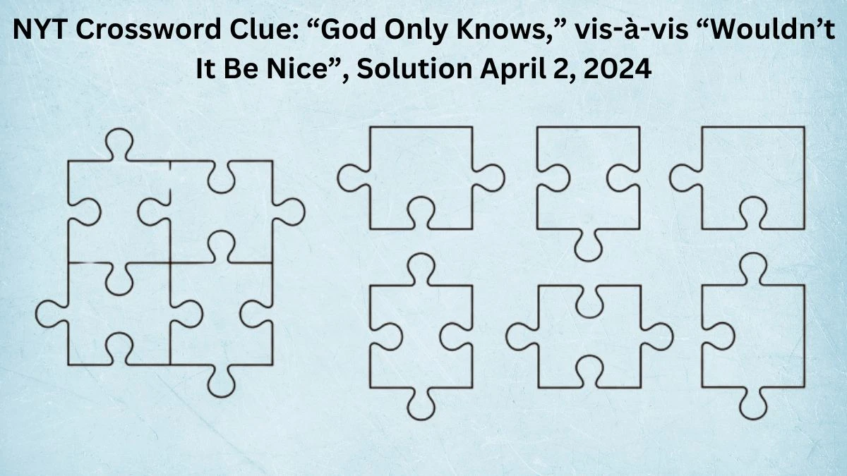 NYT Crossword Clue: “God Only Knows,” vis-à-vis “Wouldn’t It Be Nice”, Solution April 2, 2024
