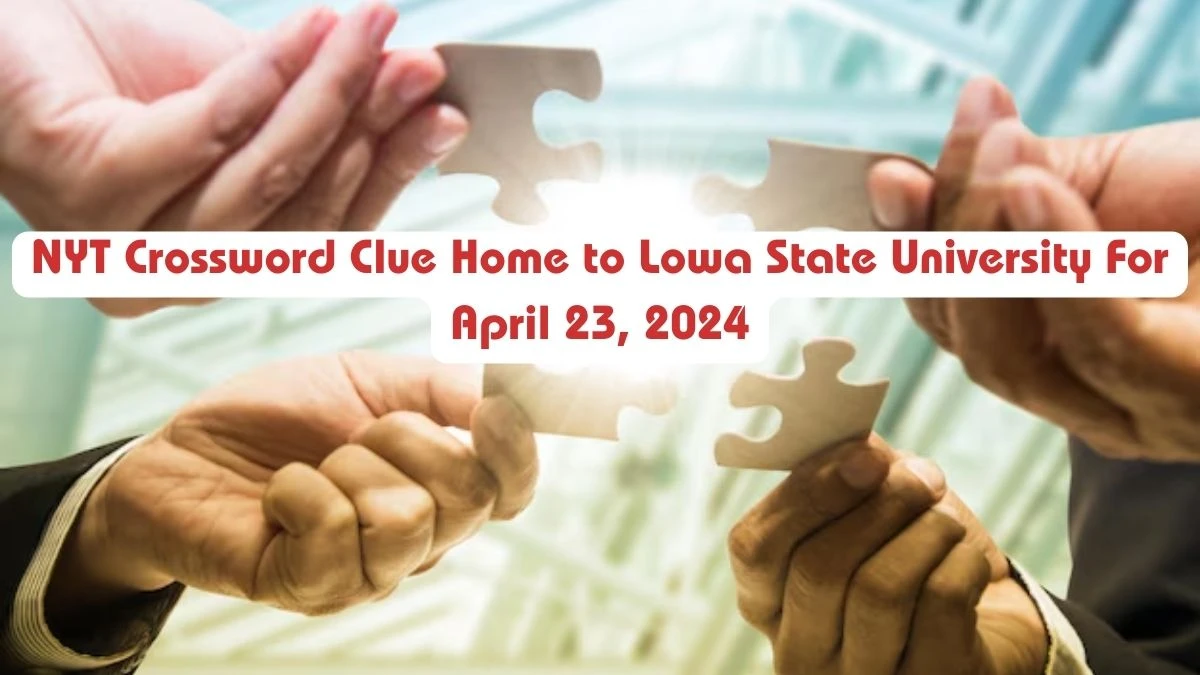 NYT Crossword Clue Home to Lowa State University For April 23, 2024