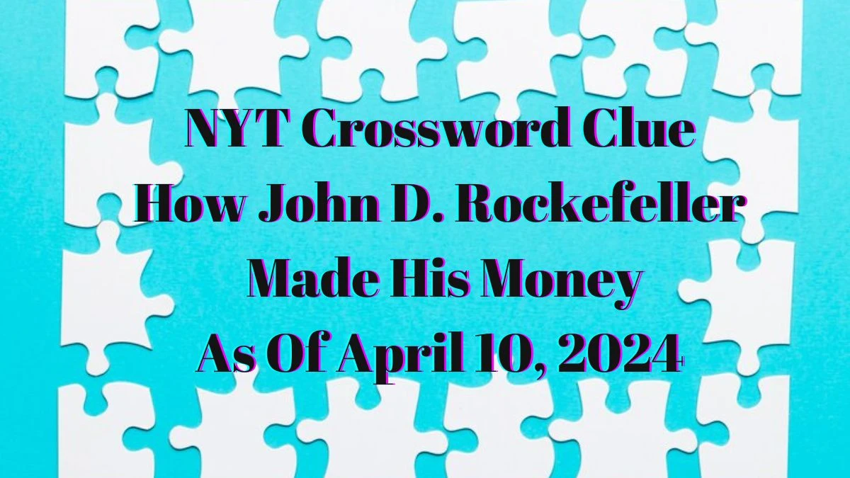 NYT Crossword Clue How John D. Rockefeller Made His Money As Of April 10, 2024