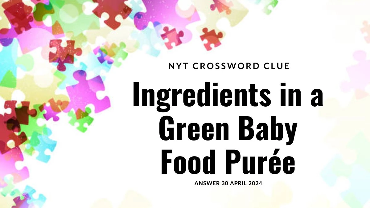 NYT Crossword Clue Ingredients in a Green Baby Food Purée Answer 30 April 2024