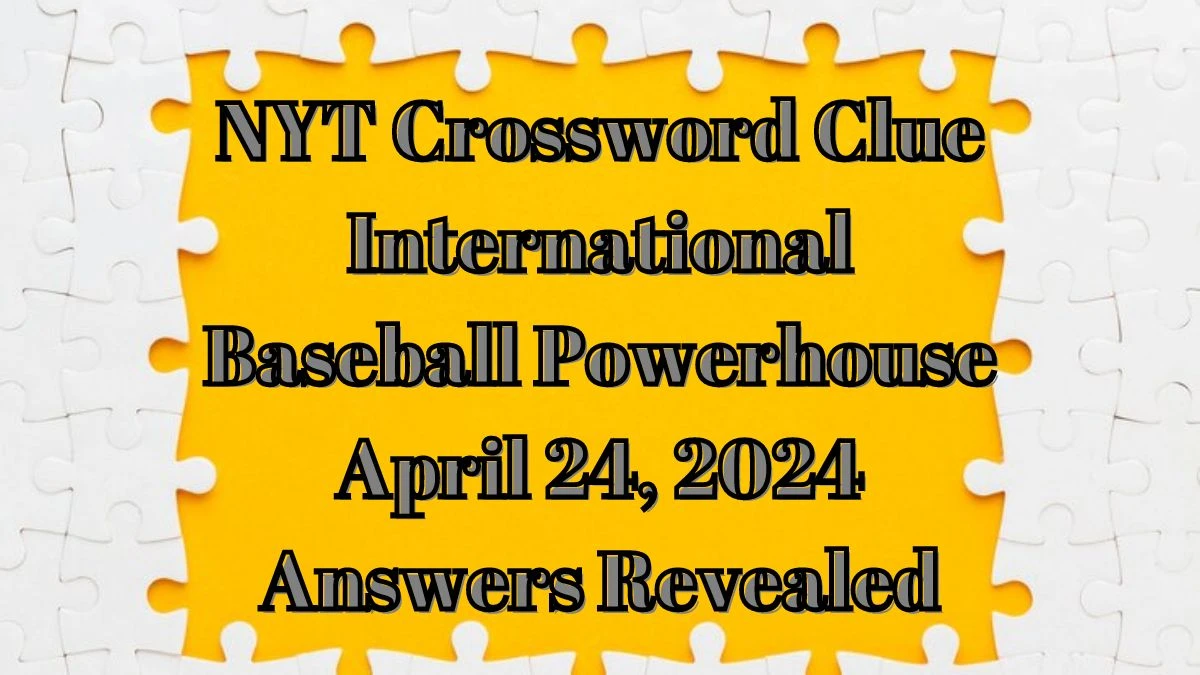 NYT Crossword Clue International Baseball Powerhouse April 24, 2024 Answers Revealed