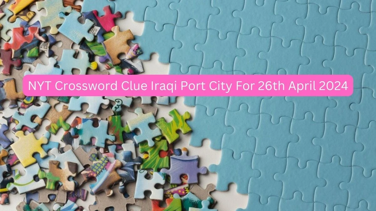 NYT Crossword Clue Iraqi port city For 26th April 2024