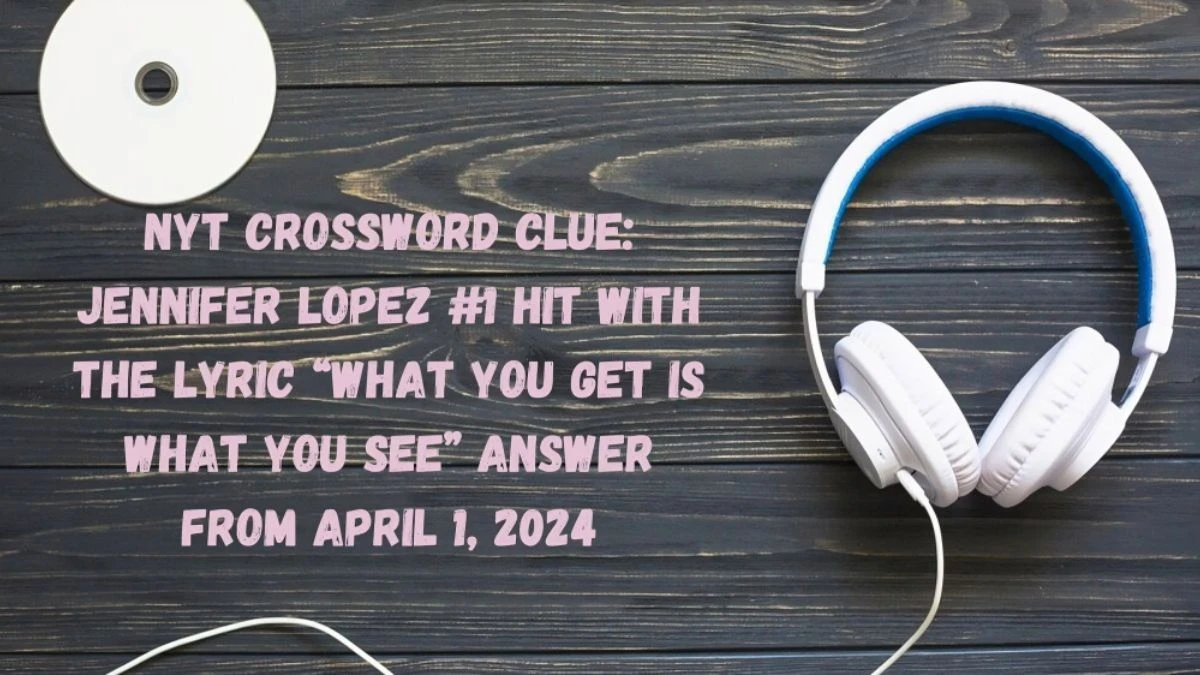 NYT Crossword Clue: Jennifer Lopez #1 hit with the lyric “What you get is what you see” Answer From April 1, 2024