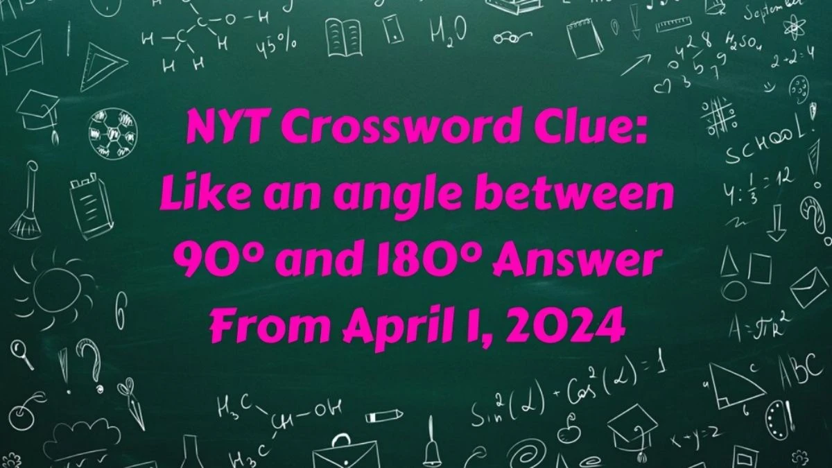 NYT Crossword Clue: Like an angle between 90° and 180° Answer From April 1, 2024