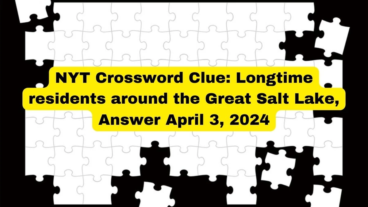 NYT Crossword Clue: Longtime residents around the Great Salt Lake, Answer April 3, 2024