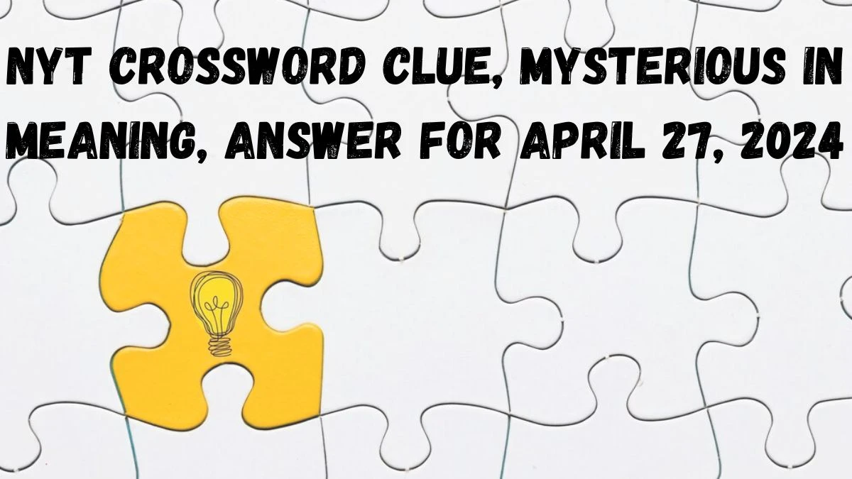 NYT Crossword Clue, Mysterious in meaning, Answer for April 27, 2024