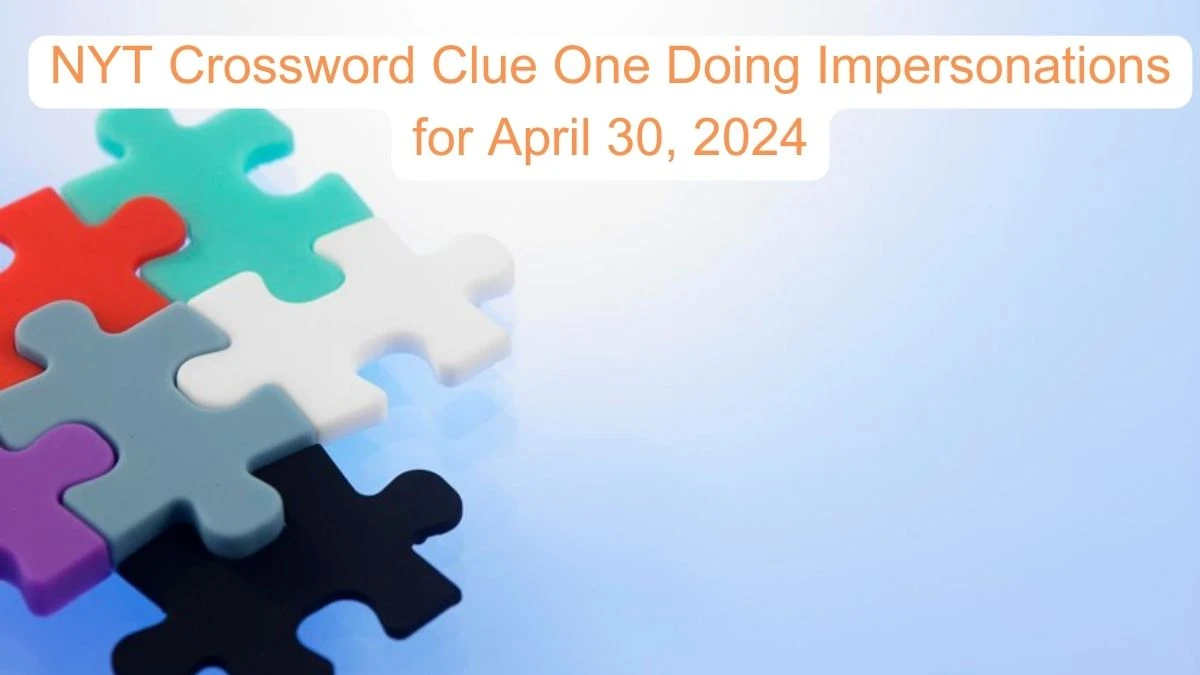 NYT Crossword Clue One doing impersonations for April 30, 2024