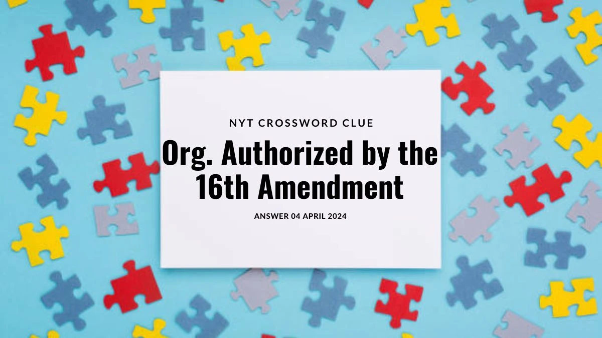 NYT Crossword Clue: Org. Authorized by the 16th Amendment Answer 04 April 2024