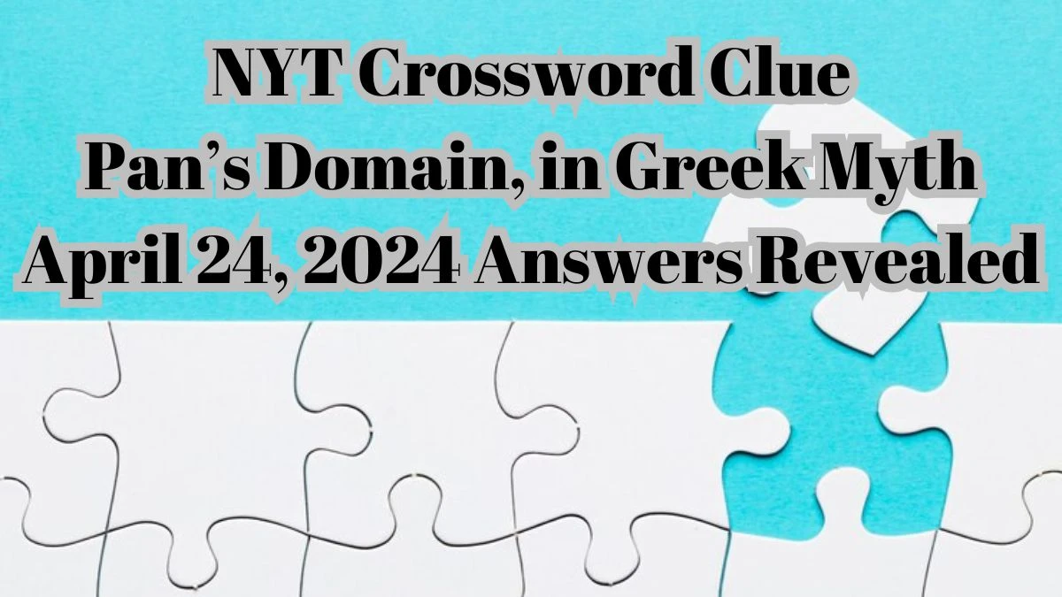 NYT Crossword Clue Pan’s Domain, In Greek Myth April 24, 2024 Answers Revealed