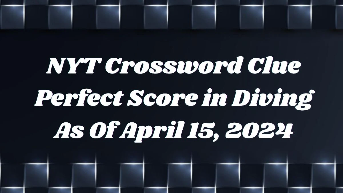 NYT Crossword Clue Perfect Score in Diving As Of April 15, 2024