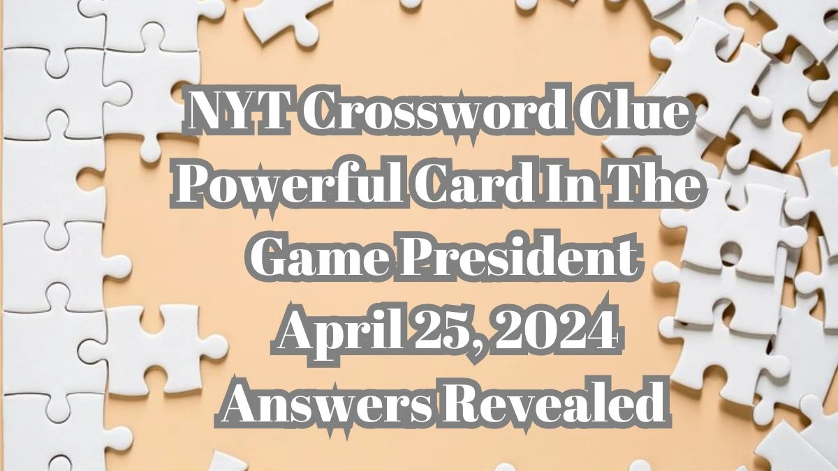 NYT Crossword Clue Powerful Card In The Game President April 25, 2024 Answers Revealed