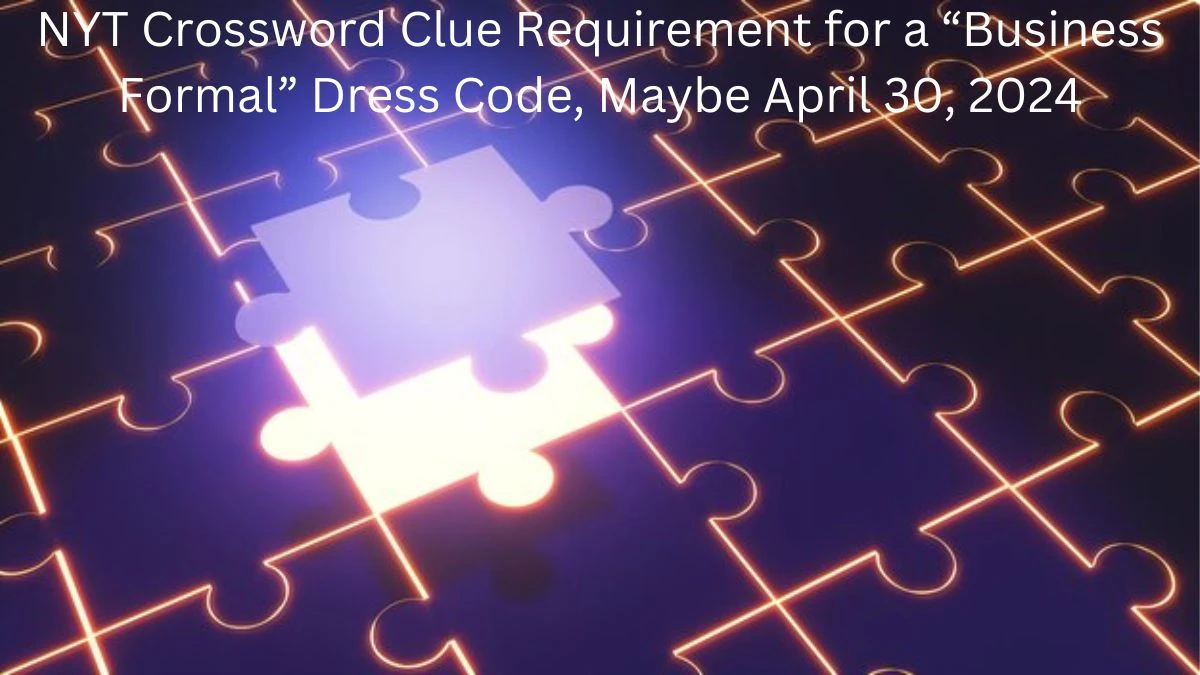 NYT Crossword Clue Requirement for a “Business Formal” Dress Code, Maybe April 30, 2024