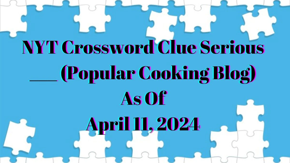 NYT Crossword Clue Serious ___ (Popular Cooking Blog) As Of  April 11, 2024