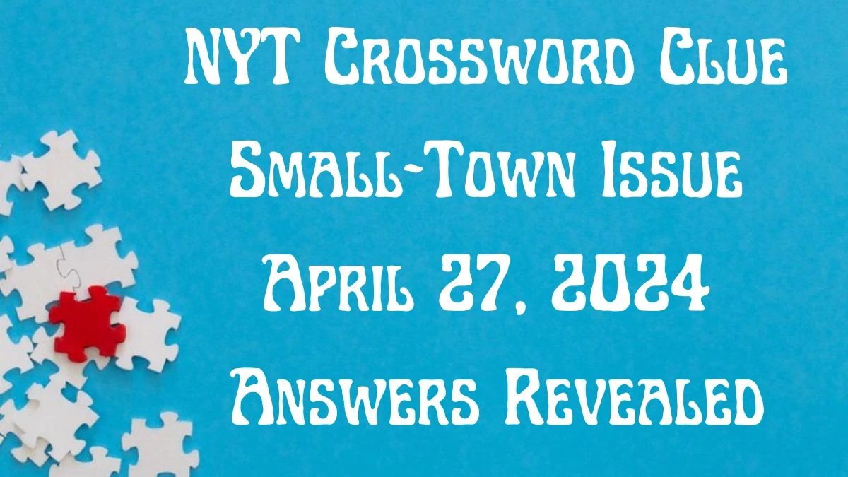 NYT Crossword Clue Small-Town Issue April 27, 2024 Answers Revealed