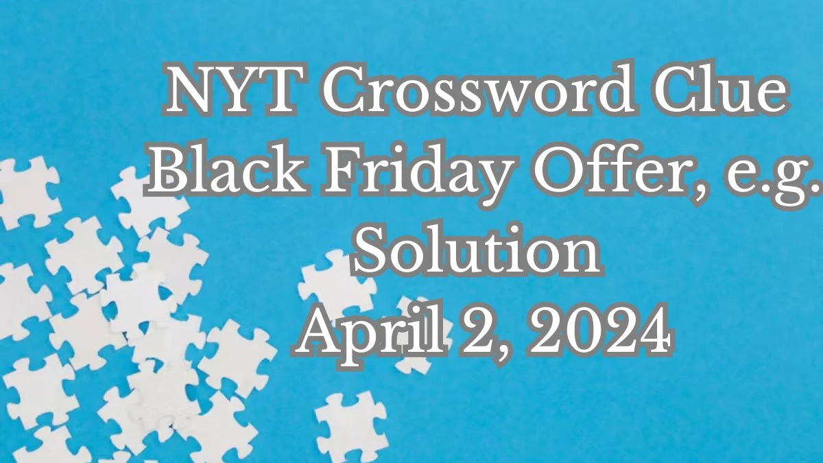 NYT Crossword Clue Black Friday Offer e.g, Solution, April 2 2024