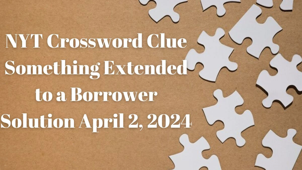 NYT Crossword Clue Something Extended to a Borrower Solution April 2, 2024