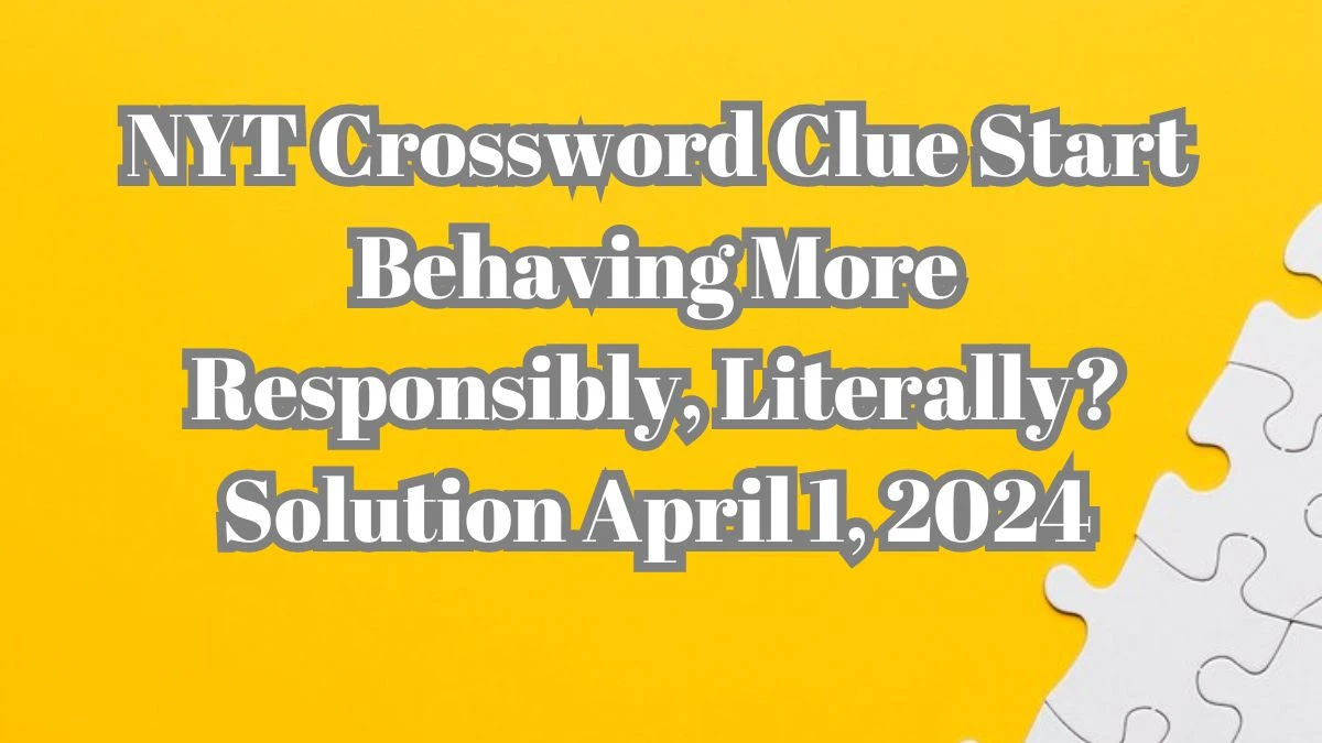 NYT Crossword Clue Start behaving more responsibly, literally? Solution April 1, 2024