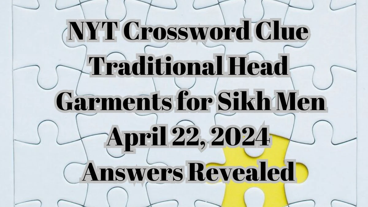 NYT Crossword Clue Traditional Head Garments for Sikh Men April 22, 2024 Answers Revealed