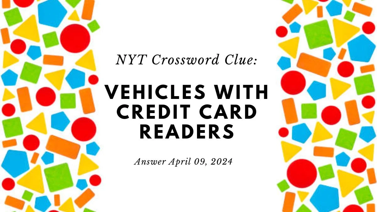 NYT Crossword Clue: Vehicles With Credit Card Readers Answer 09 April 2024