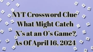 NYT Crossword Clue What Might Catch X’s at an O’s Game? As Of April 16, 2024