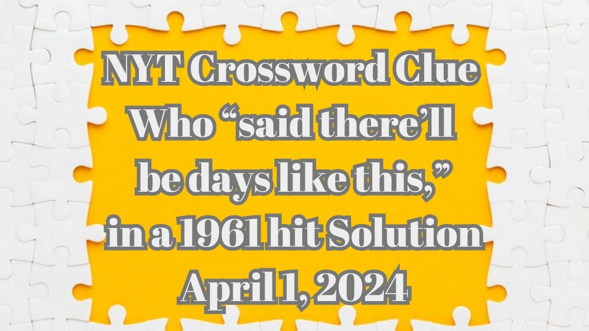 NYT Crossword Clue Who “said there’ll be days like this,” in a 1961 Hit Solution April 1, 2024