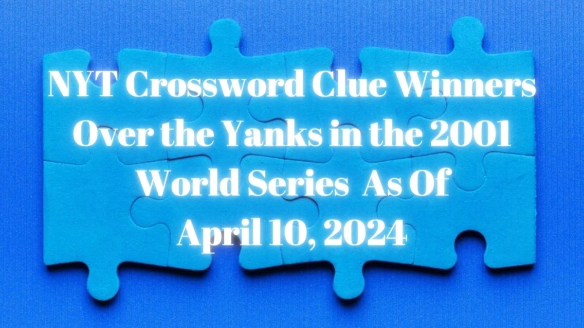 NYT Crossword Clue Winners Over the Yanks in the 2001 World Series As Of April 10, 2024