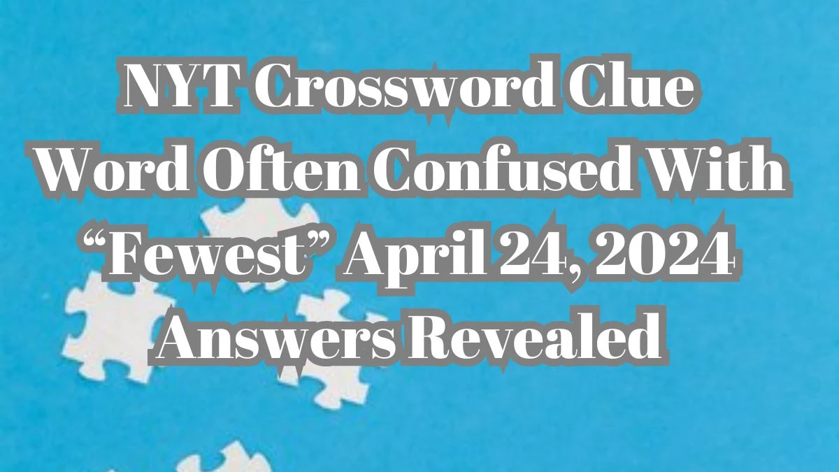 NYT Crossword Clue Word Often Confused With Fewest April 24, 2024 Answers Revealed