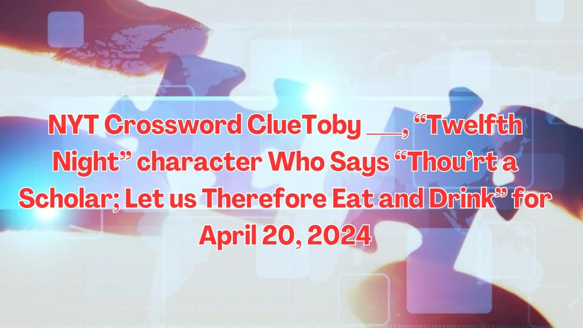 NYT Crossword ClueToby ___, “Twelfth Night” character who says “Thou’rt a scholar; let us therefore eat and drink” for April 20, 2024