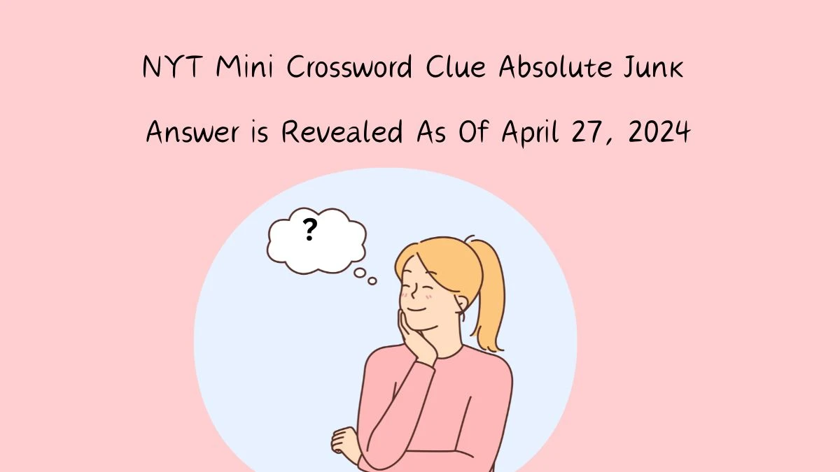 NYT Mini Crossword Clue Absolute Junk Answers Revealed as of April 27, 2024