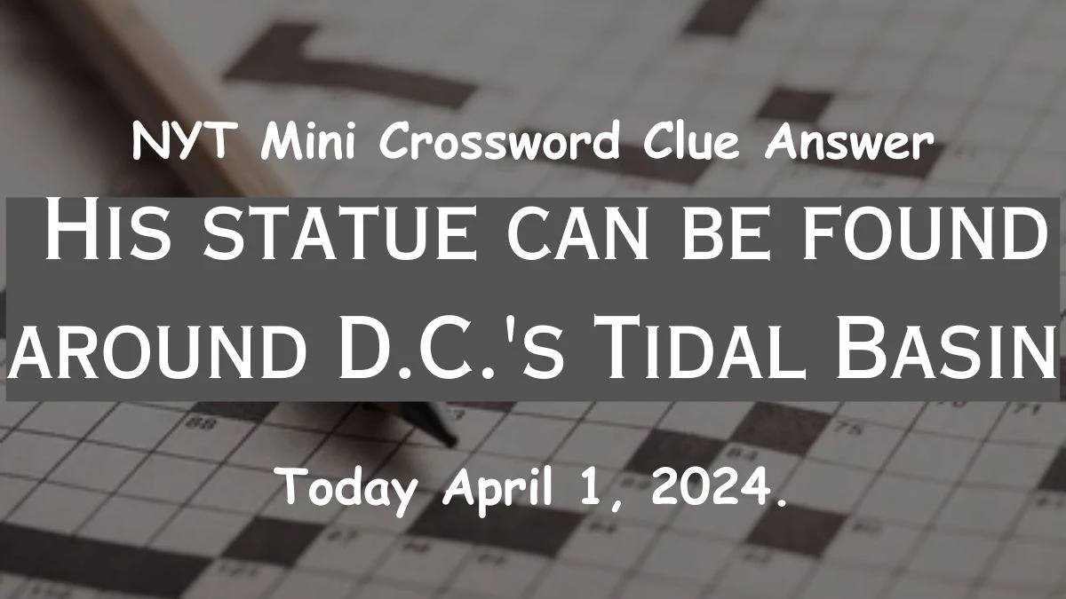 Solved Answer For NYT Mini Crossword Clue Answer For His statue can be found around D.C.'s Tidal Basin For Today April 1, 2024.