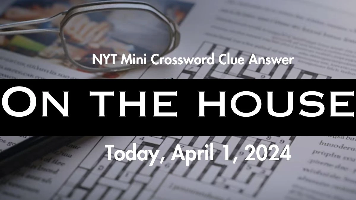 NYT Mini Crossword Clue Answer: On the house for Today, April 1, 2024.