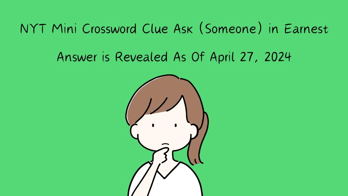 NYT Mini Crossword Clue Ask (Someone) in Earnest Answers Revealed as of April 27, 2024