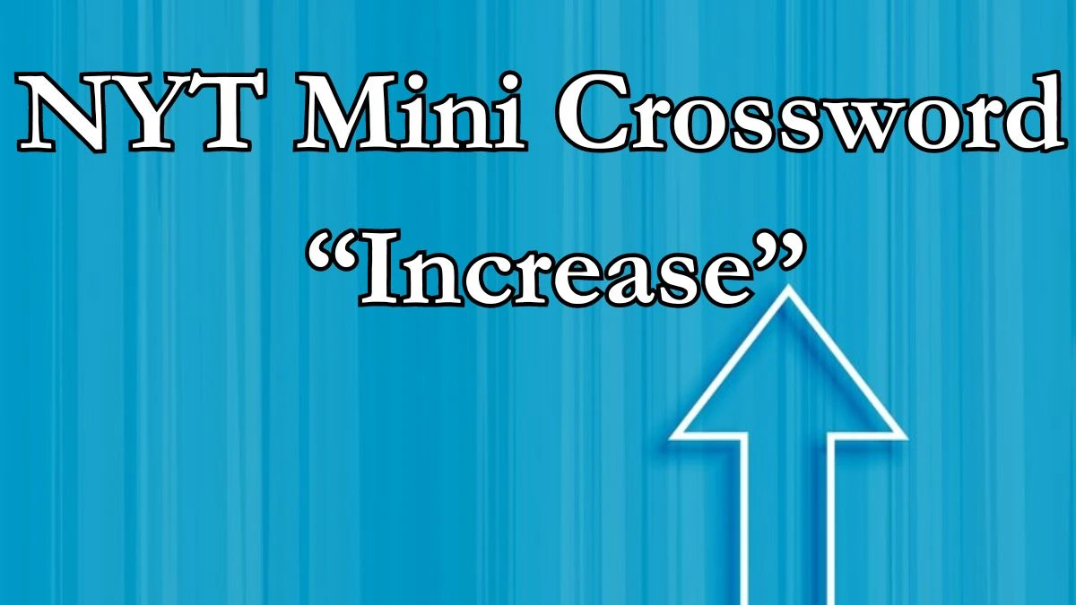 NYT Mini Crossword Clue “Increase” - Answer April 3, 2024