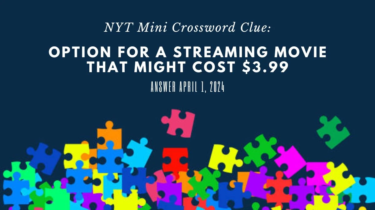 NYT Mini Crossword Clue: Option for a Streaming Movie that Might Cost $3.99 Answer April 1, 2024