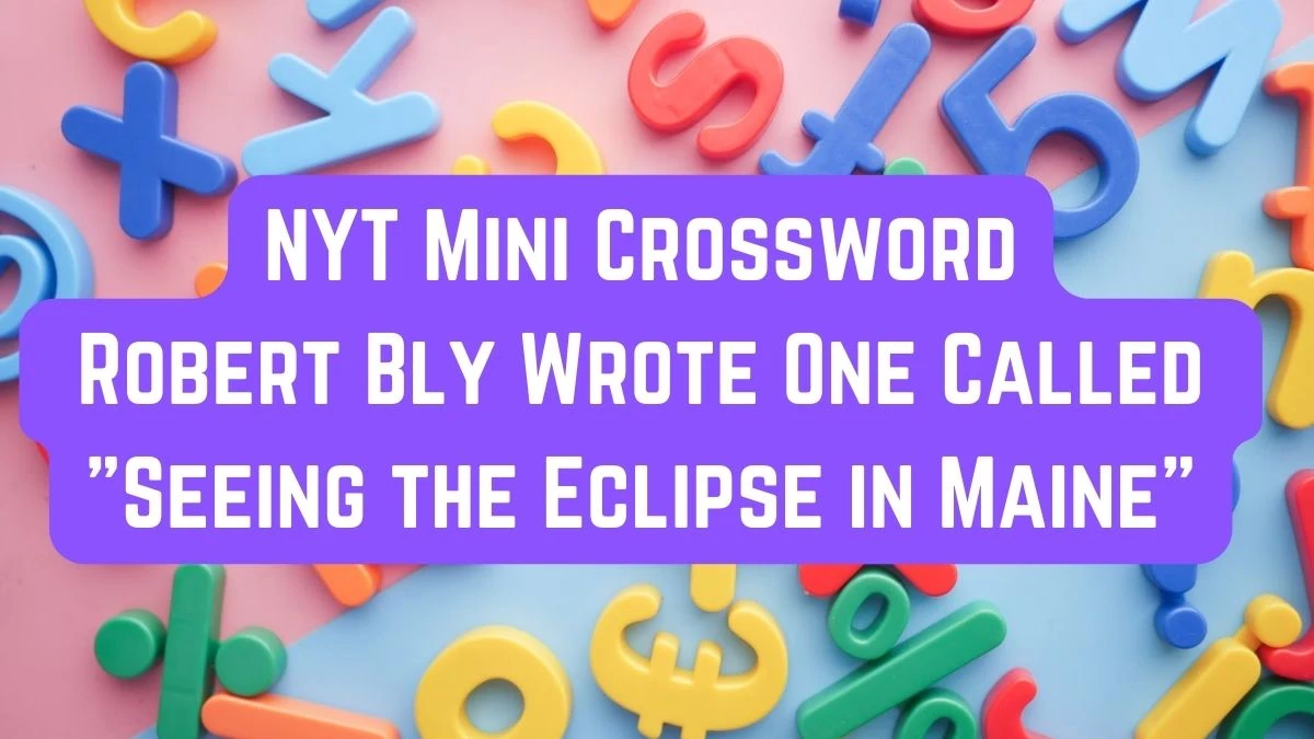 NYT Mini Crossword Clue Robert Bly Wrote One Called Seeing the Eclipse in Maine - Answer April 8, 2024