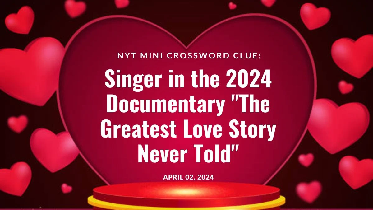 NYT Mini Crossword Clue: Singer in the 2024 Documentary The Greatest Love Story Never Told Answer March 2, 2024