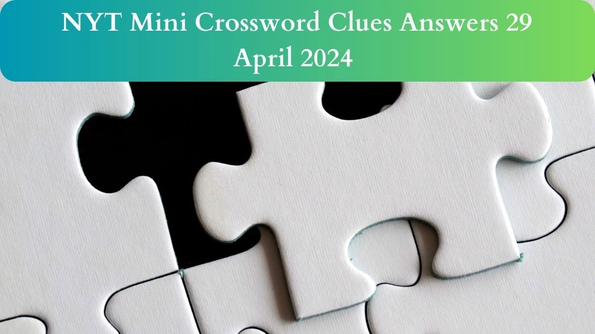 NYT Mini Crossword Clues Answers On 29 April 2024 - News